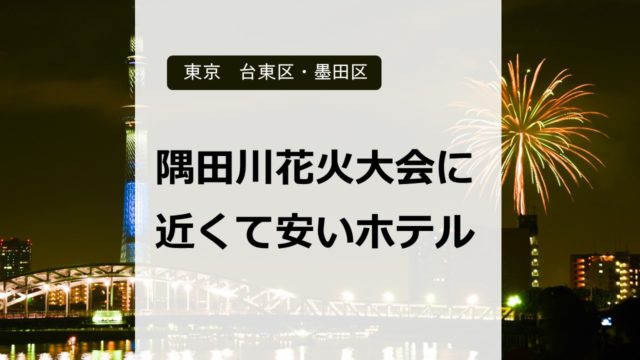 隅田川花火大会に近くて安いホテルはどこ？