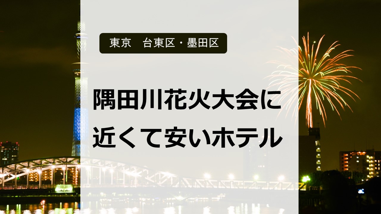 隅田川花火大会に近くて安いホテルはどこ？